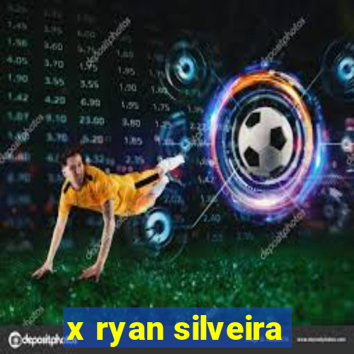 x ryan silveira